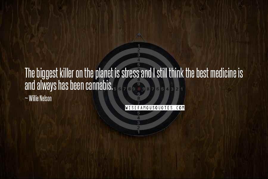 Willie Nelson Quotes: The biggest killer on the planet is stress and I still think the best medicine is and always has been cannabis.