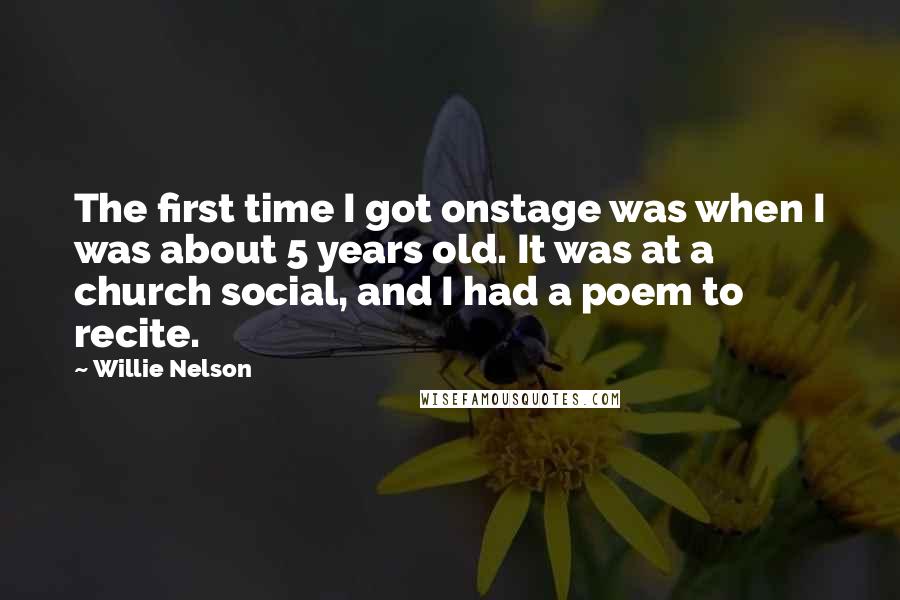 Willie Nelson Quotes: The first time I got onstage was when I was about 5 years old. It was at a church social, and I had a poem to recite.