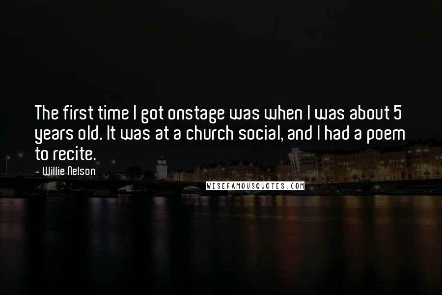 Willie Nelson Quotes: The first time I got onstage was when I was about 5 years old. It was at a church social, and I had a poem to recite.