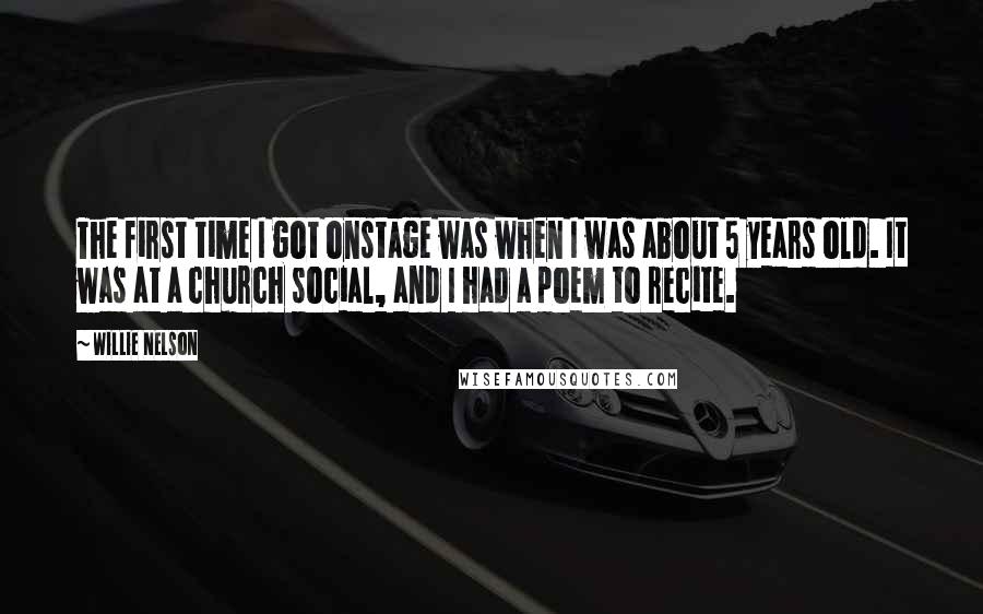 Willie Nelson Quotes: The first time I got onstage was when I was about 5 years old. It was at a church social, and I had a poem to recite.