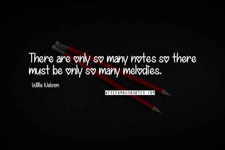 Willie Nelson Quotes: There are only so many notes so there must be only so many melodies.