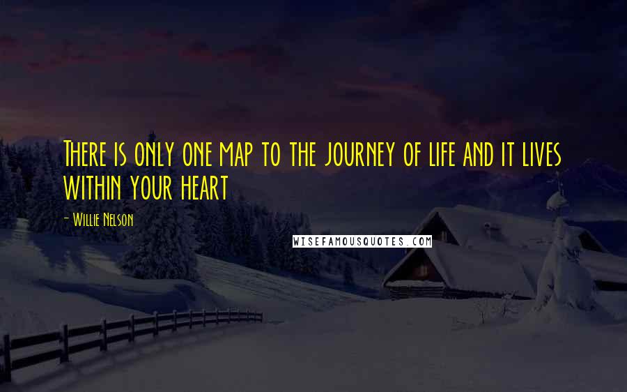 Willie Nelson Quotes: There is only one map to the journey of life and it lives within your heart