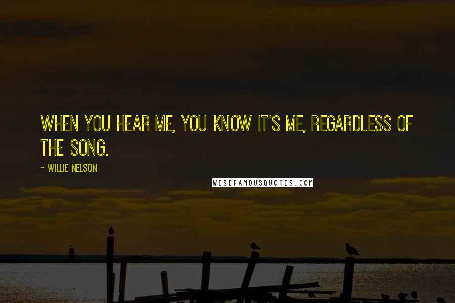 Willie Nelson Quotes: When you hear me, you know it's me, regardless of the song.