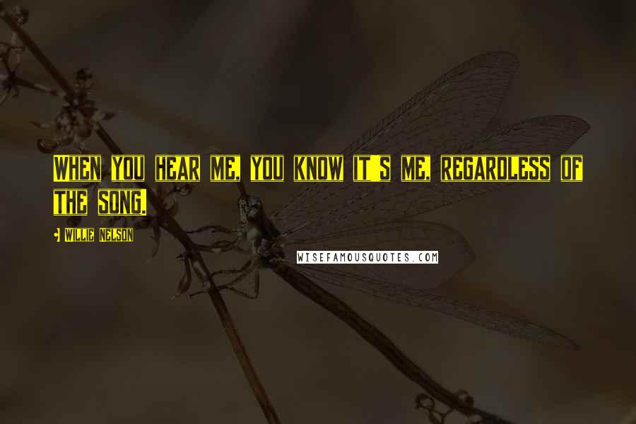 Willie Nelson Quotes: When you hear me, you know it's me, regardless of the song.