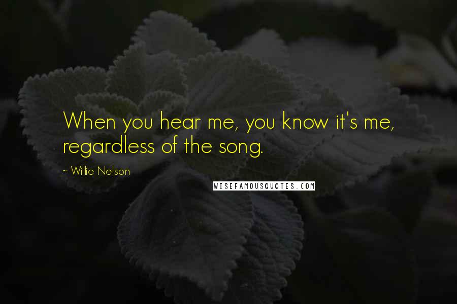 Willie Nelson Quotes: When you hear me, you know it's me, regardless of the song.