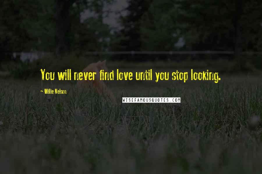 Willie Nelson Quotes: You will never find love until you stop looking.