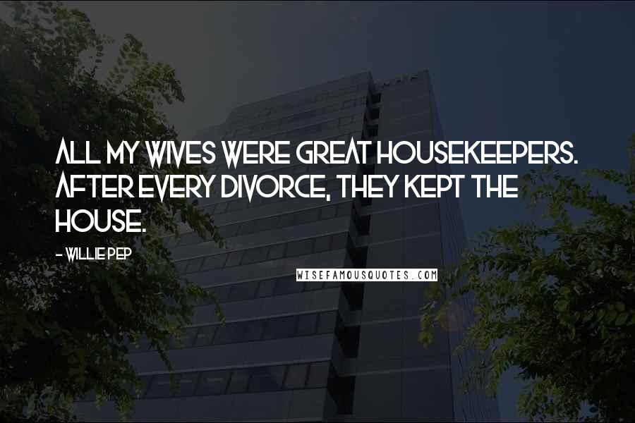 Willie Pep Quotes: All my wives were great housekeepers. After every divorce, they kept the house.