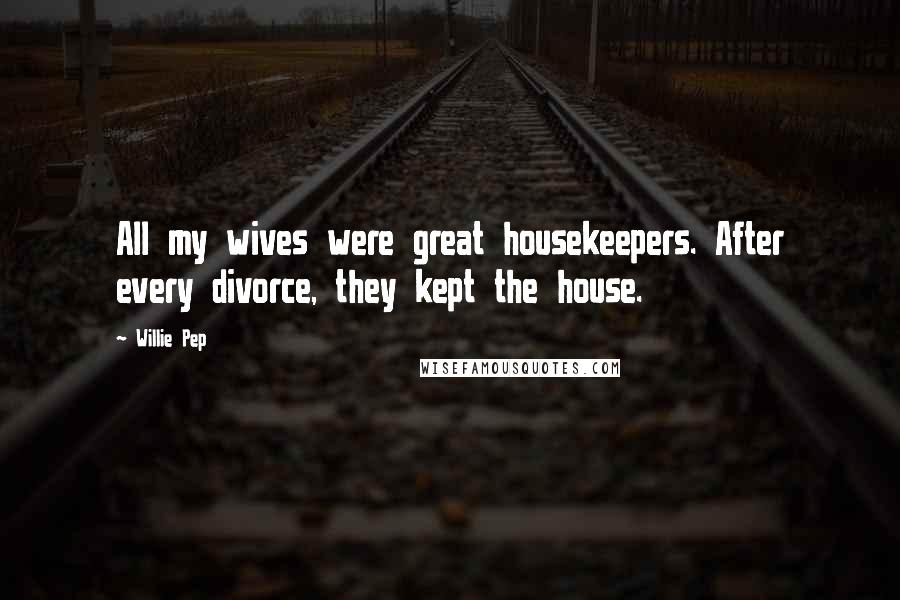 Willie Pep Quotes: All my wives were great housekeepers. After every divorce, they kept the house.