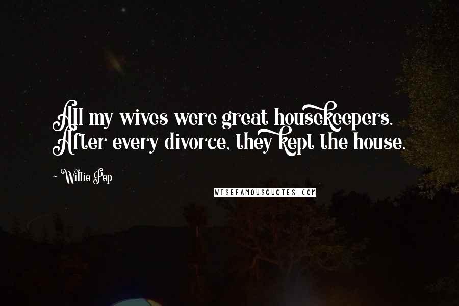 Willie Pep Quotes: All my wives were great housekeepers. After every divorce, they kept the house.