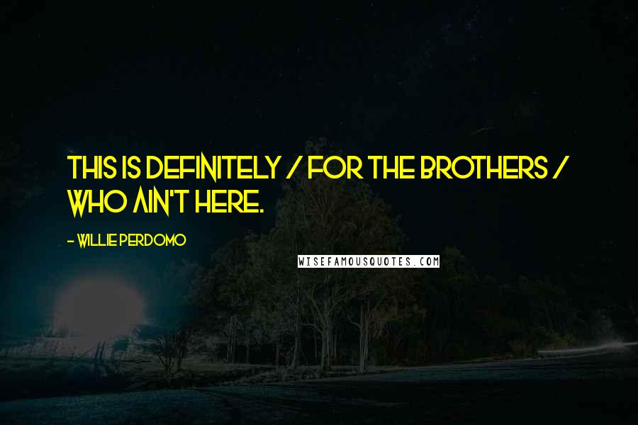 Willie Perdomo Quotes: This is definitely / for the brothers / who ain't here.