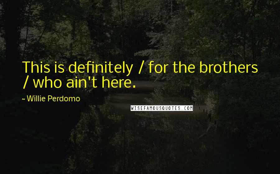 Willie Perdomo Quotes: This is definitely / for the brothers / who ain't here.