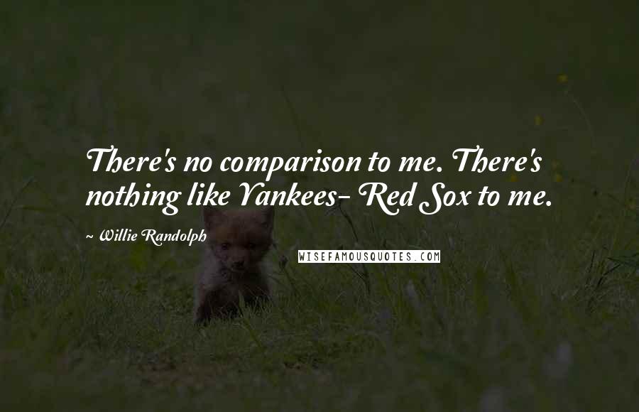 Willie Randolph Quotes: There's no comparison to me. There's nothing like Yankees- Red Sox to me.