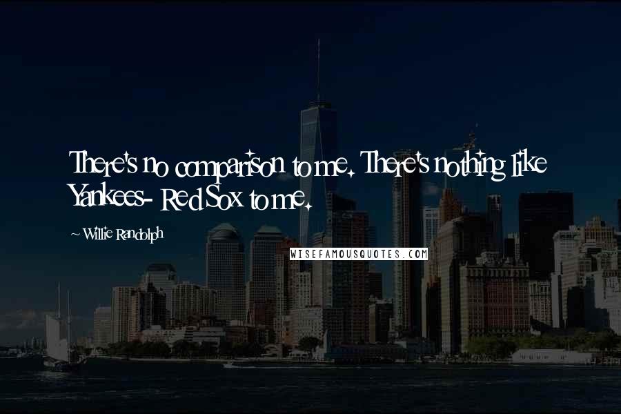 Willie Randolph Quotes: There's no comparison to me. There's nothing like Yankees- Red Sox to me.