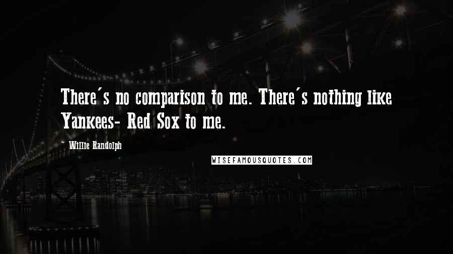 Willie Randolph Quotes: There's no comparison to me. There's nothing like Yankees- Red Sox to me.