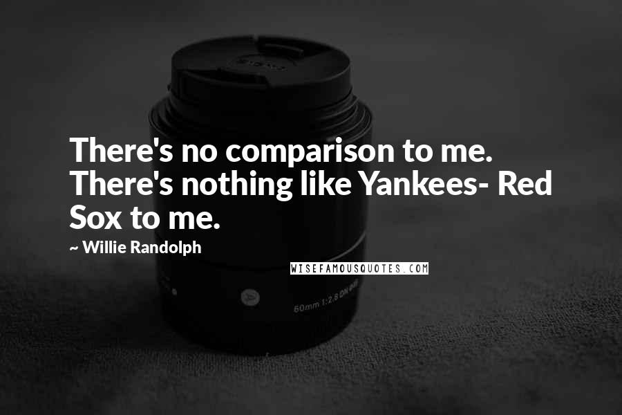 Willie Randolph Quotes: There's no comparison to me. There's nothing like Yankees- Red Sox to me.