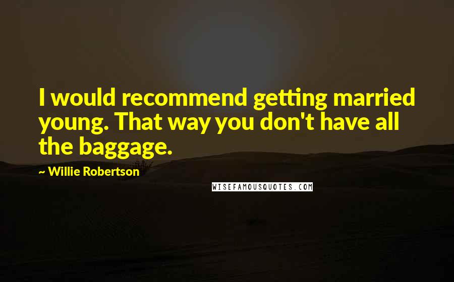 Willie Robertson Quotes: I would recommend getting married young. That way you don't have all the baggage.