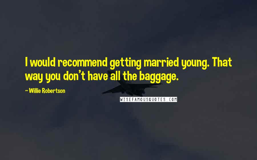 Willie Robertson Quotes: I would recommend getting married young. That way you don't have all the baggage.