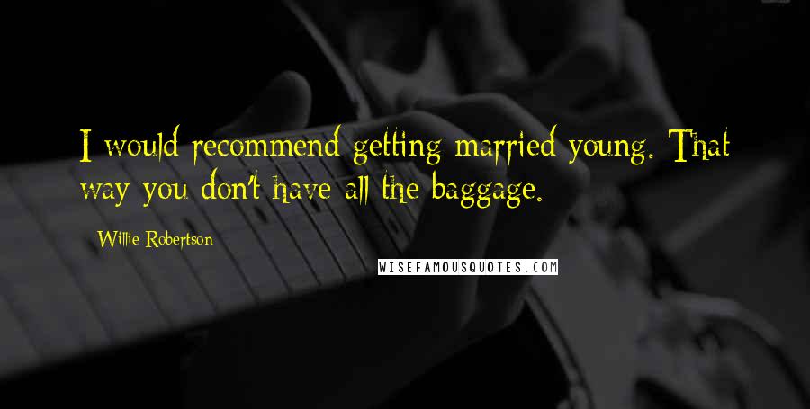 Willie Robertson Quotes: I would recommend getting married young. That way you don't have all the baggage.