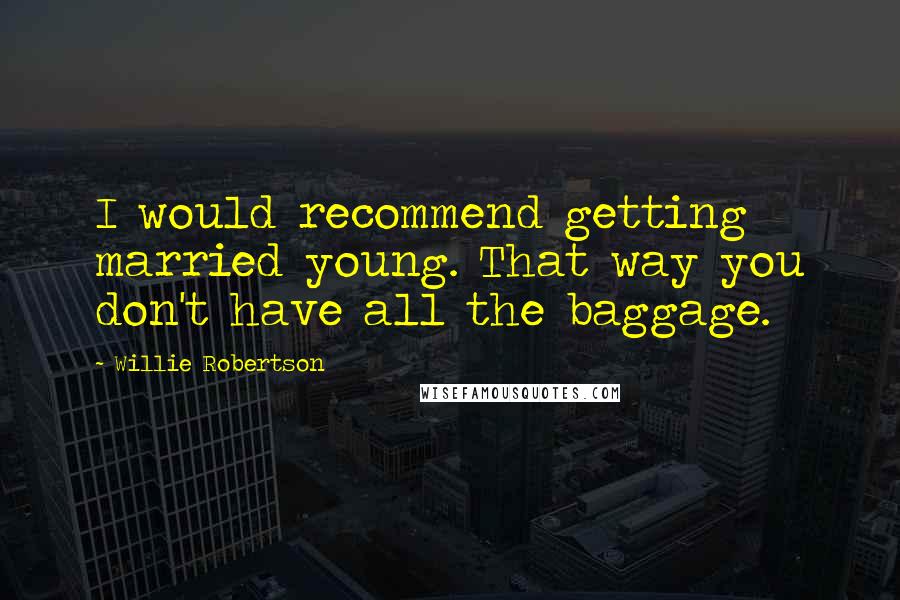 Willie Robertson Quotes: I would recommend getting married young. That way you don't have all the baggage.