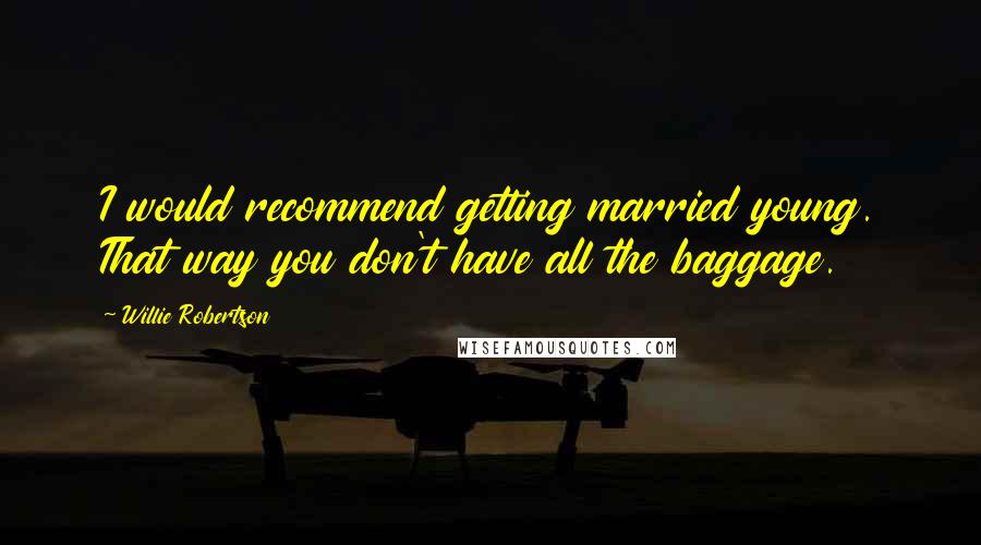 Willie Robertson Quotes: I would recommend getting married young. That way you don't have all the baggage.