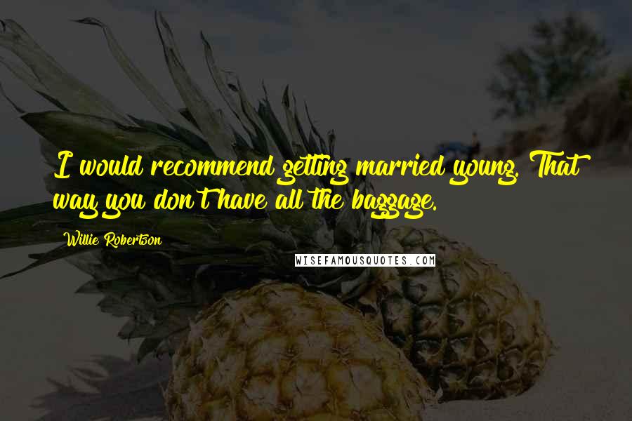 Willie Robertson Quotes: I would recommend getting married young. That way you don't have all the baggage.