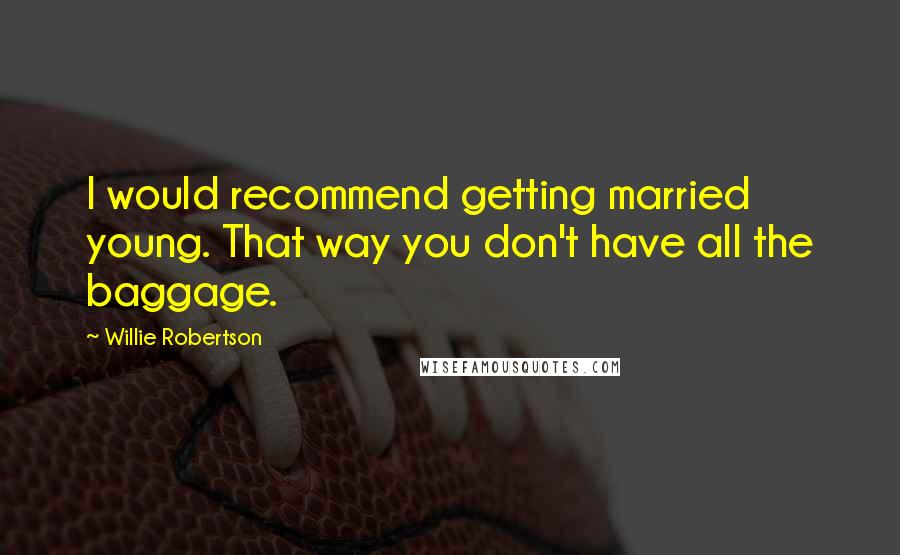 Willie Robertson Quotes: I would recommend getting married young. That way you don't have all the baggage.