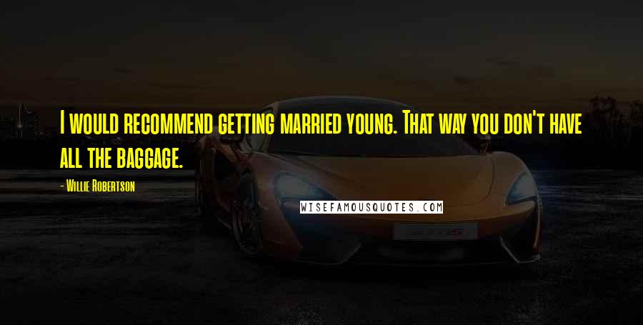 Willie Robertson Quotes: I would recommend getting married young. That way you don't have all the baggage.