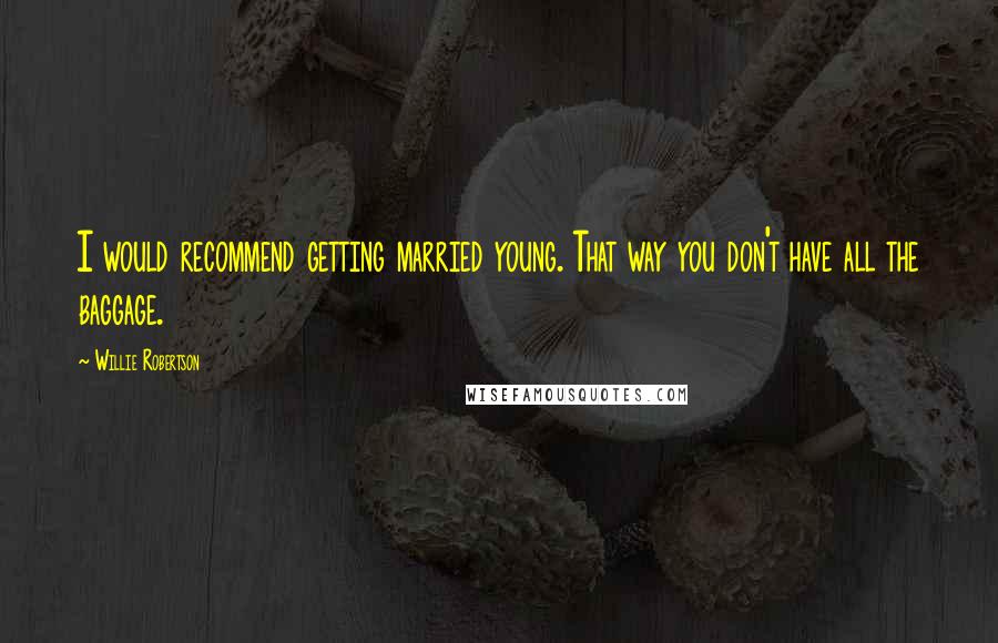 Willie Robertson Quotes: I would recommend getting married young. That way you don't have all the baggage.