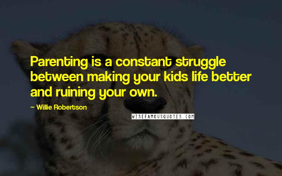 Willie Robertson Quotes: Parenting is a constant struggle between making your kids life better and ruining your own.