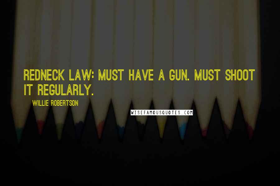 Willie Robertson Quotes: Redneck law: Must have a gun. Must shoot it regularly.