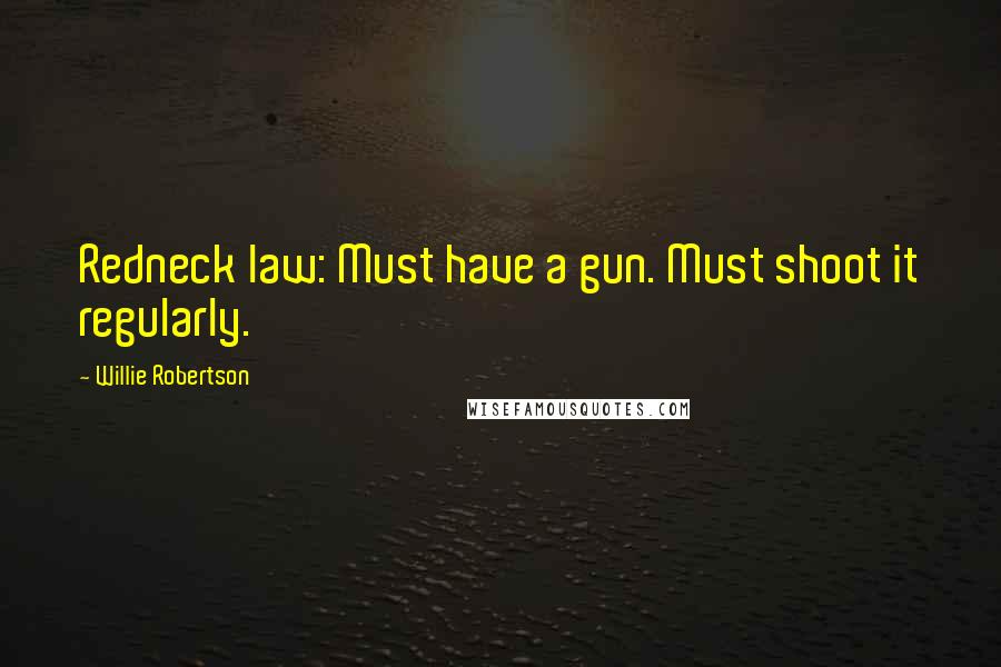 Willie Robertson Quotes: Redneck law: Must have a gun. Must shoot it regularly.