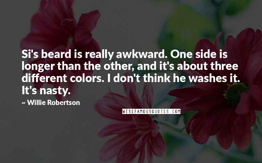 Willie Robertson Quotes: Si's beard is really awkward. One side is longer than the other, and it's about three different colors. I don't think he washes it. It's nasty.