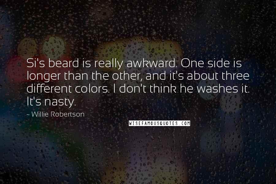 Willie Robertson Quotes: Si's beard is really awkward. One side is longer than the other, and it's about three different colors. I don't think he washes it. It's nasty.