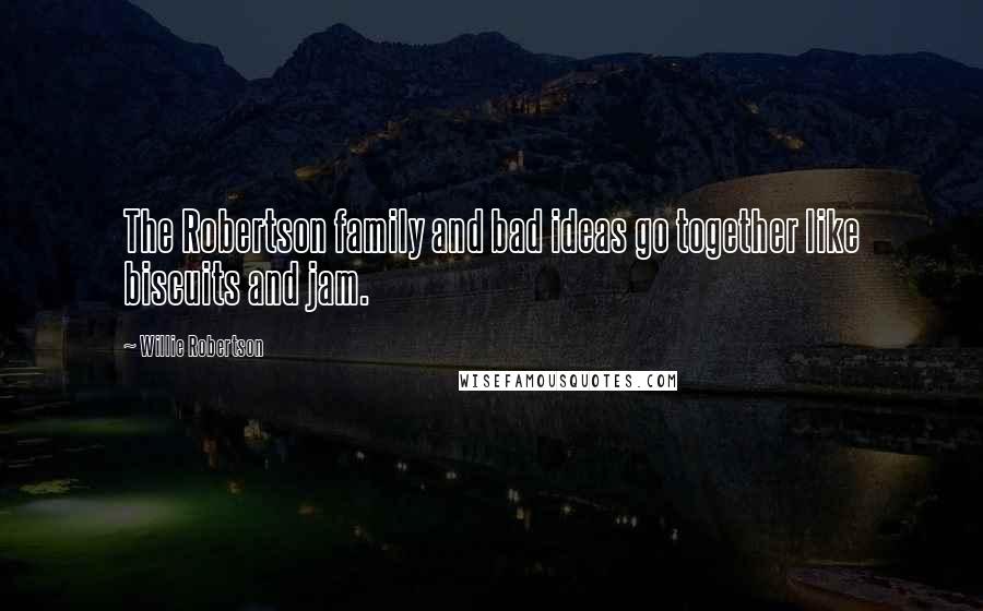 Willie Robertson Quotes: The Robertson family and bad ideas go together like biscuits and jam.