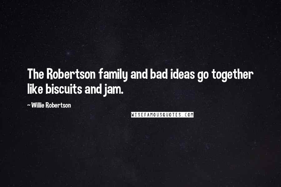 Willie Robertson Quotes: The Robertson family and bad ideas go together like biscuits and jam.