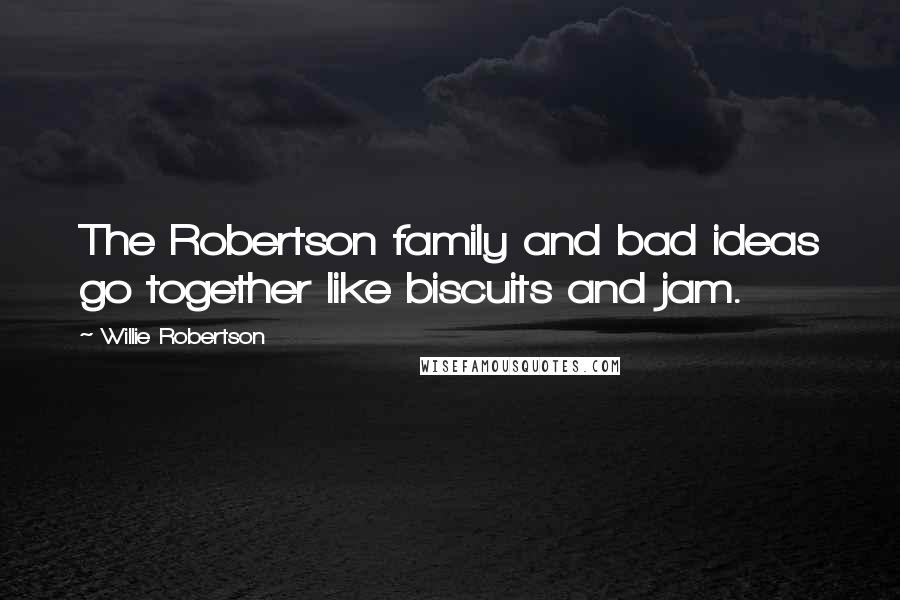 Willie Robertson Quotes: The Robertson family and bad ideas go together like biscuits and jam.