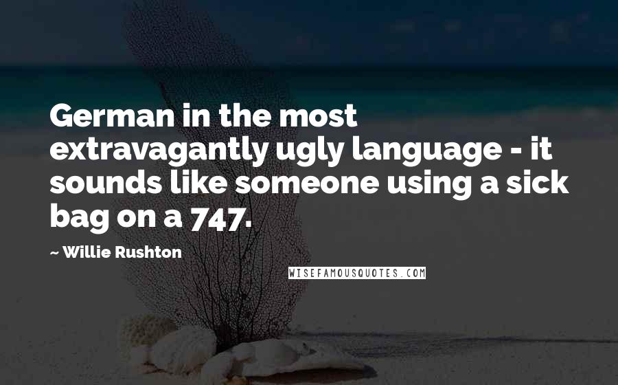 Willie Rushton Quotes: German in the most extravagantly ugly language - it sounds like someone using a sick bag on a 747.