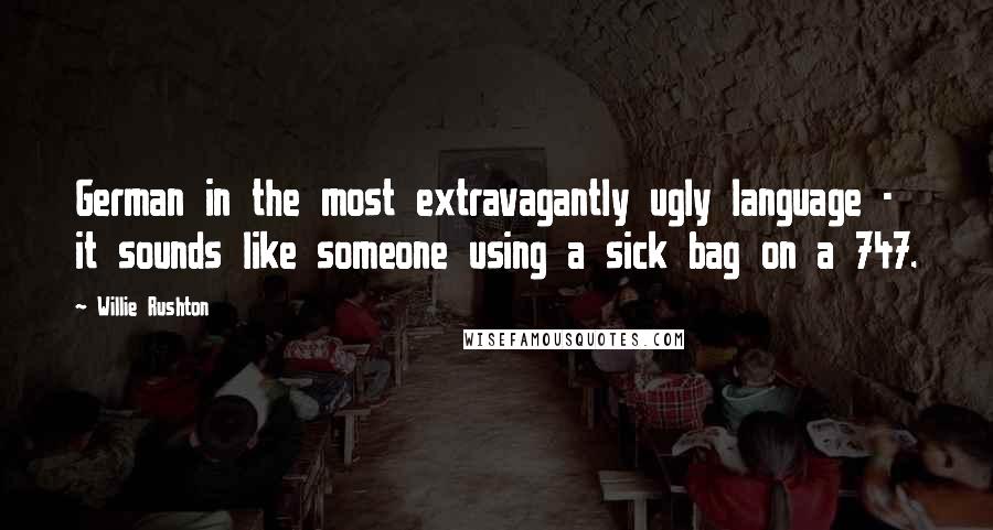 Willie Rushton Quotes: German in the most extravagantly ugly language - it sounds like someone using a sick bag on a 747.