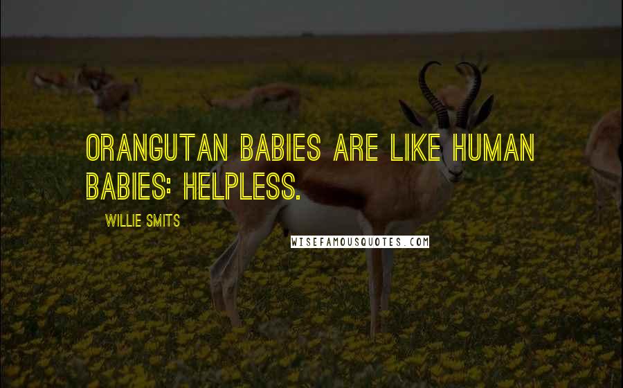 Willie Smits Quotes: Orangutan babies are like human babies: helpless.