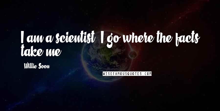 Willie Soon Quotes: I am a scientist. I go where the facts take me.