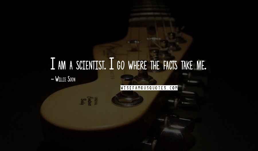 Willie Soon Quotes: I am a scientist. I go where the facts take me.