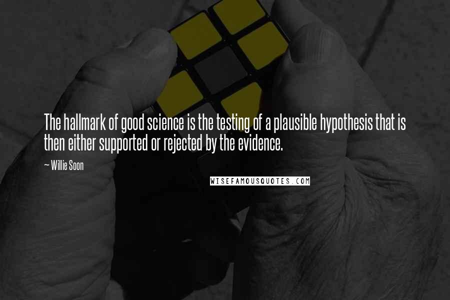 Willie Soon Quotes: The hallmark of good science is the testing of a plausible hypothesis that is then either supported or rejected by the evidence.