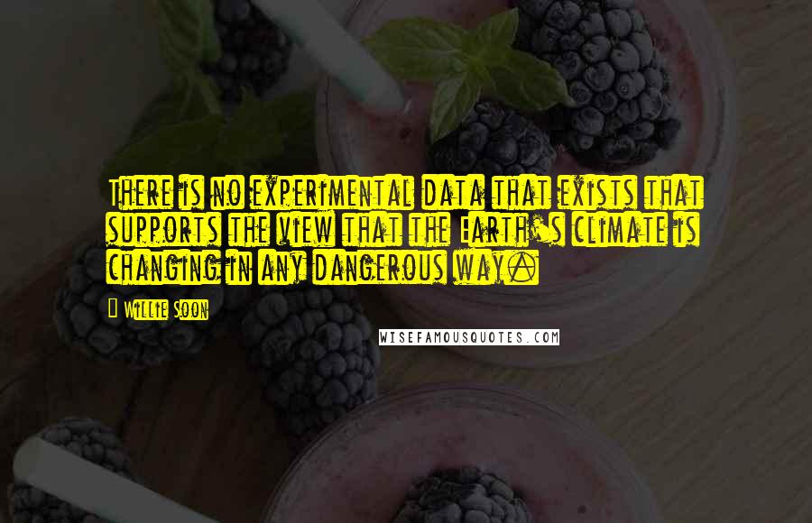 Willie Soon Quotes: There is no experimental data that exists that supports the view that the Earth's climate is changing in any dangerous way.
