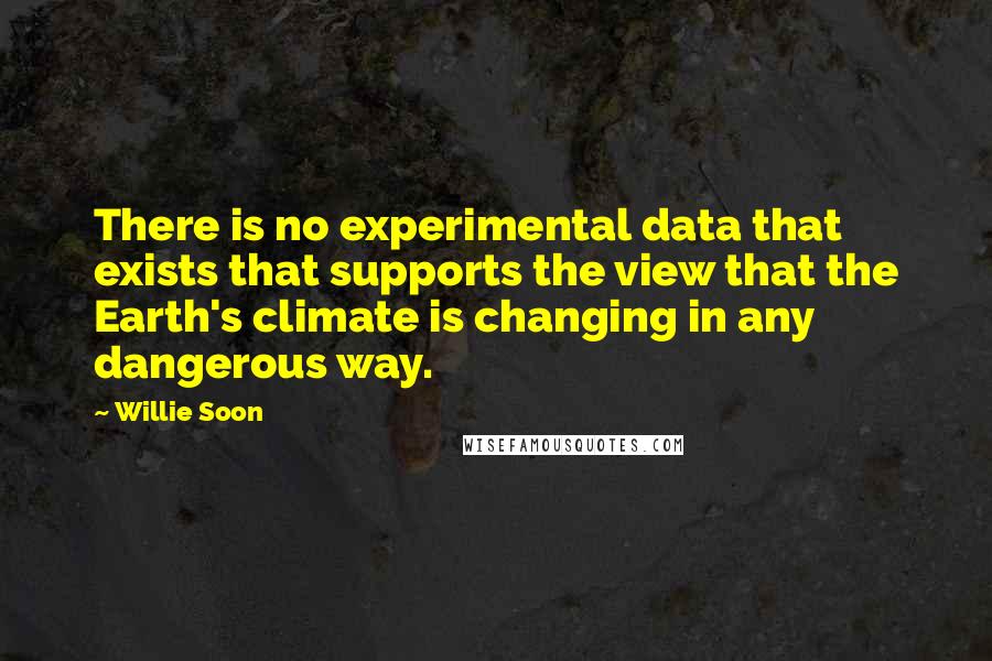 Willie Soon Quotes: There is no experimental data that exists that supports the view that the Earth's climate is changing in any dangerous way.