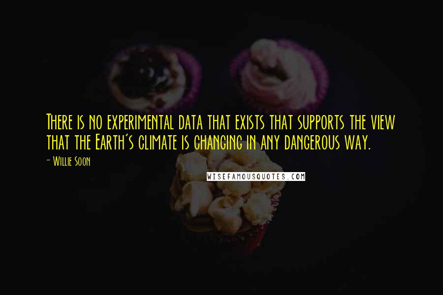 Willie Soon Quotes: There is no experimental data that exists that supports the view that the Earth's climate is changing in any dangerous way.