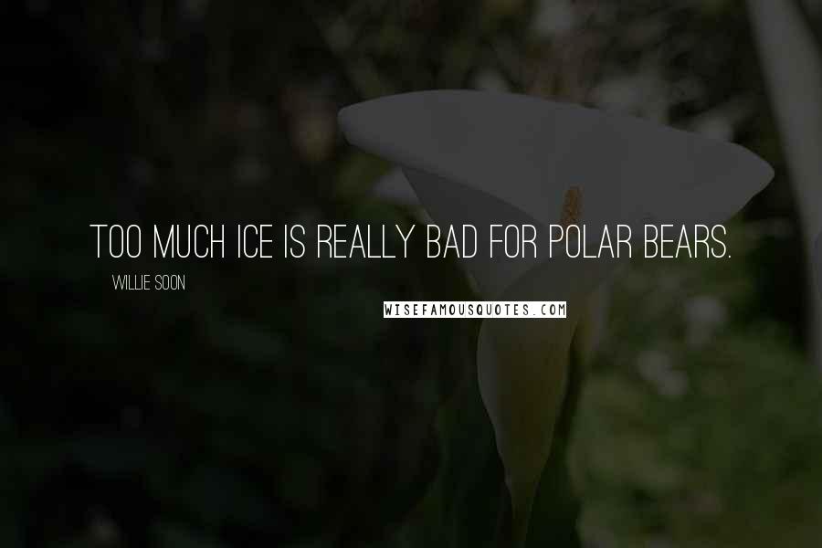 Willie Soon Quotes: Too much ice is really bad for polar bears.