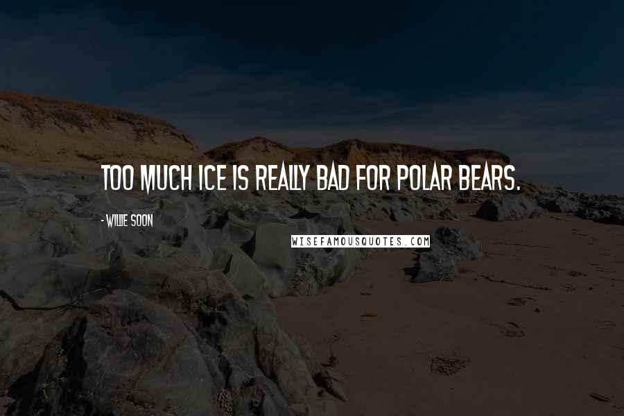 Willie Soon Quotes: Too much ice is really bad for polar bears.