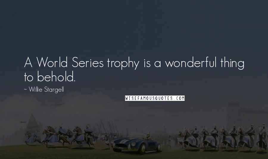 Willie Stargell Quotes: A World Series trophy is a wonderful thing to behold.