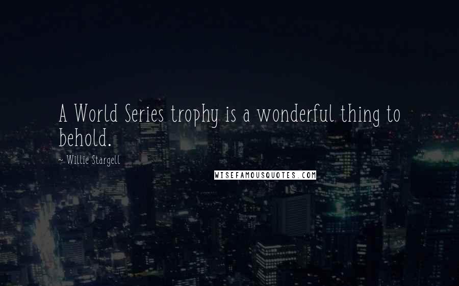 Willie Stargell Quotes: A World Series trophy is a wonderful thing to behold.