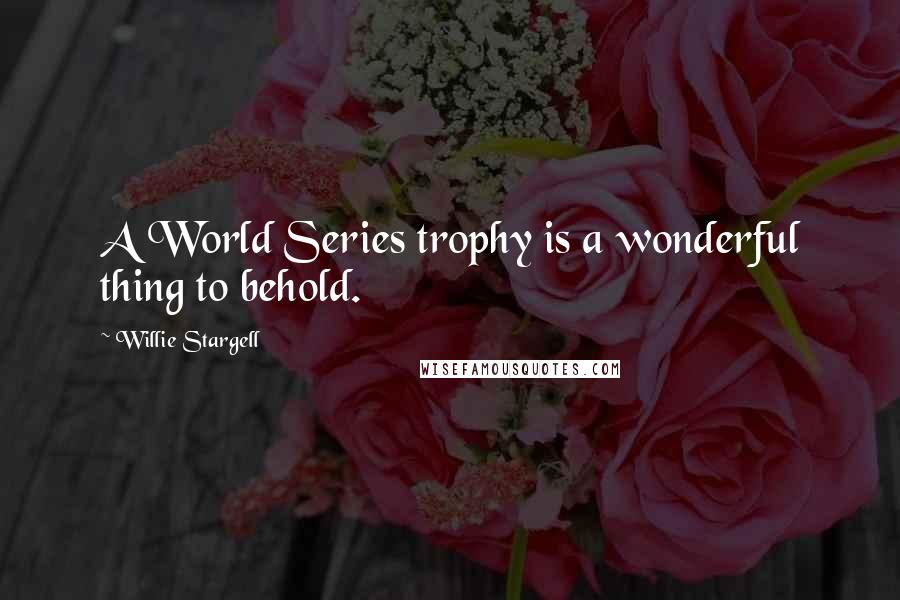 Willie Stargell Quotes: A World Series trophy is a wonderful thing to behold.